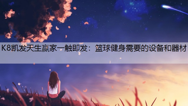 K8凯发天生赢家一触即发：篮球健身需要的设备和器材