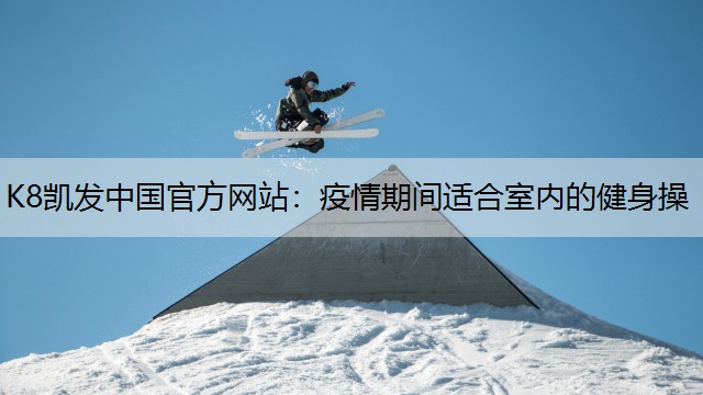 K8凯发中国官方网站：疫情期间适合室内的健身操