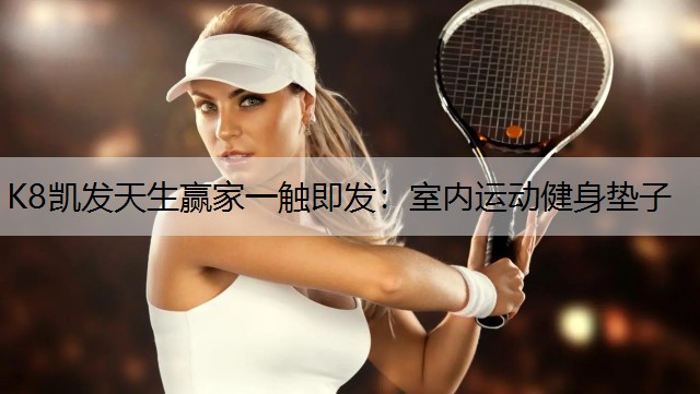 K8凯发天生赢家一触即发：室内运动健身垫子