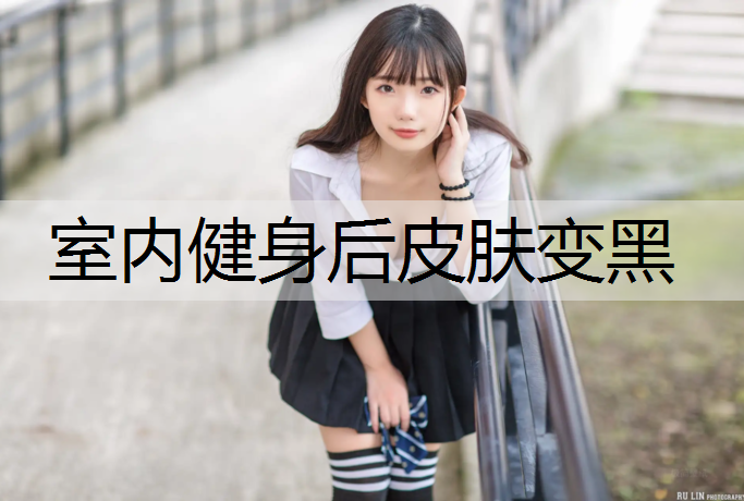 室内健身后皮肤变黑