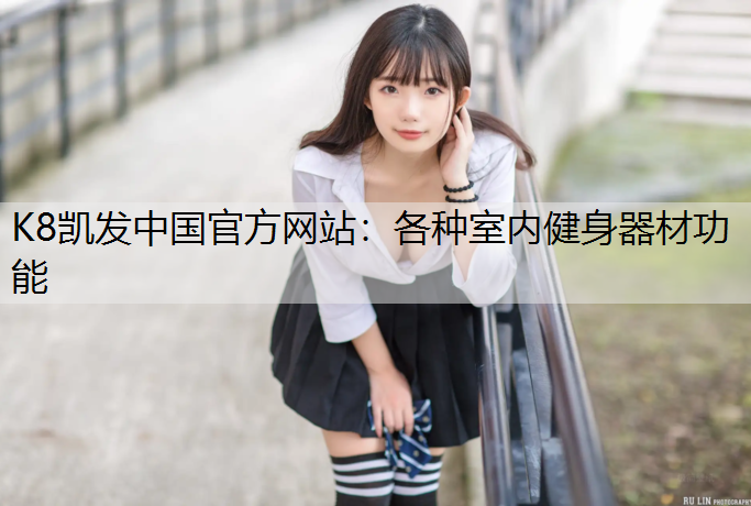 K8凯发中国官方网站：各种室内健身器材功能