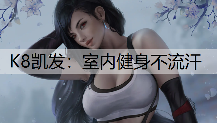 K8凯发：室内健身不流汗