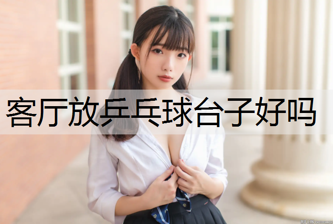 客厅放乒乓球台子好吗