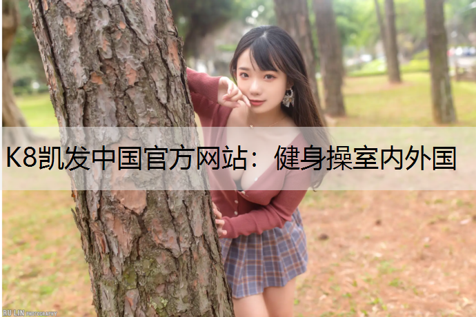 K8凯发中国官方网站：健身操室内外国