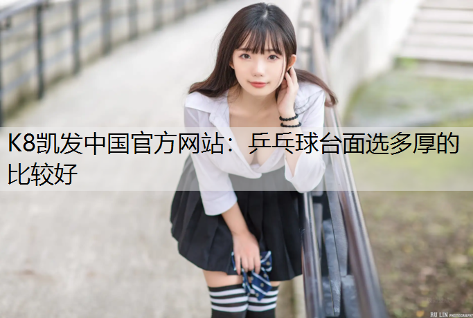K8凯发中国官方网站：乒乓球台面选多厚的比较好