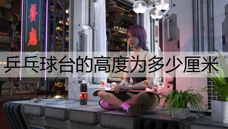 乒乓球台的高度为多少厘米