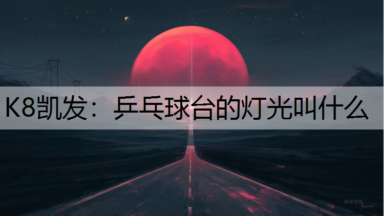 K8凯发：乒乓球台的灯光叫什么