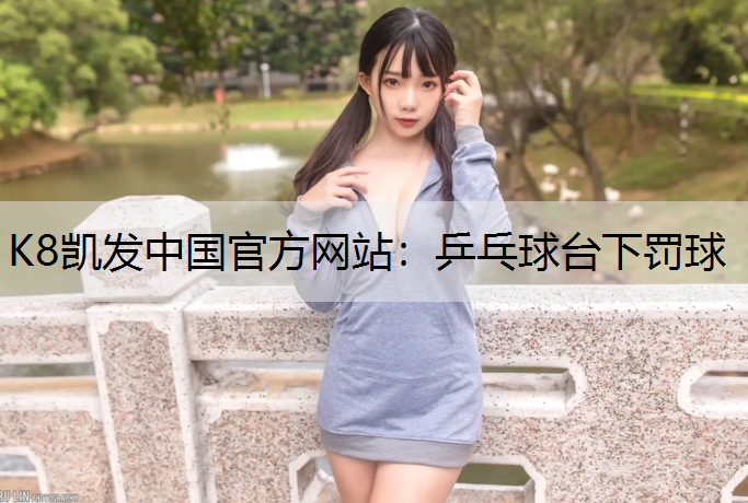 K8凯发中国官方网站：乒乓球台下罚球