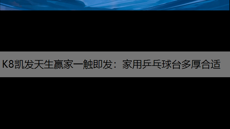K8凯发天生赢家一触即发：家用乒乓球台多厚合适