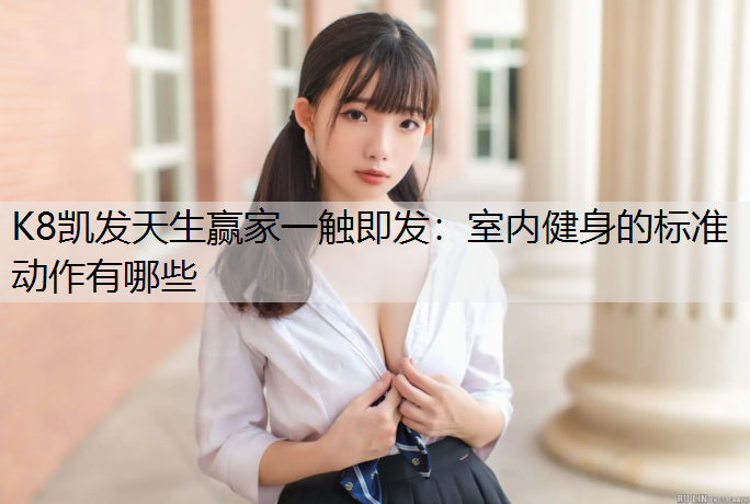 K8凯发天生赢家一触即发：室内健身的标准动作有哪些