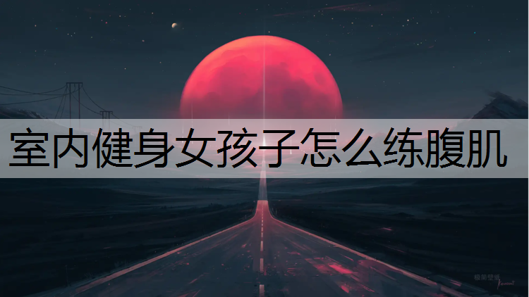 室内健身女孩子怎么练腹肌