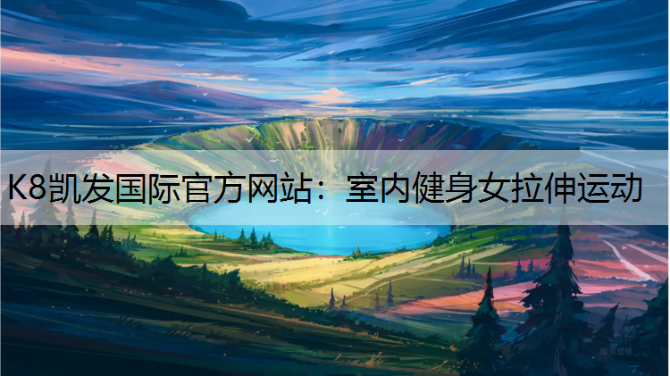 K8凯发国际官方网站：室内健身女拉伸运动