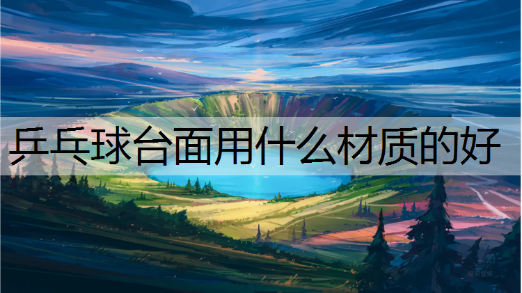 乒乓球台面用什么材质的好