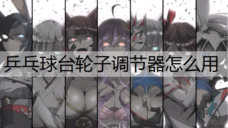 乒乓球台轮子调节器怎么用