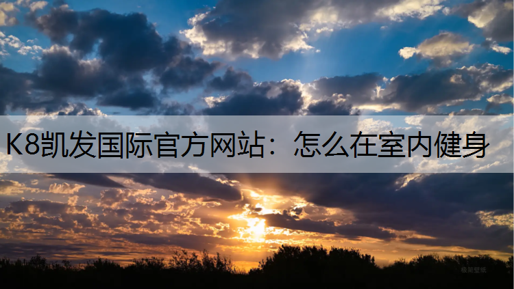 K8凯发国际官方网站：怎么在室内健身