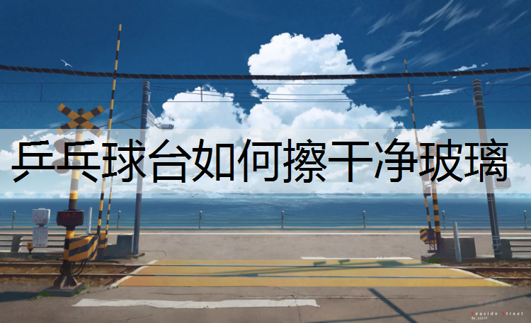 乒乓球台如何擦干净玻璃
