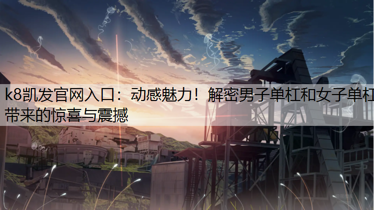 动感魅力！解密男子单杠和女子单杠带来的惊喜与震撼