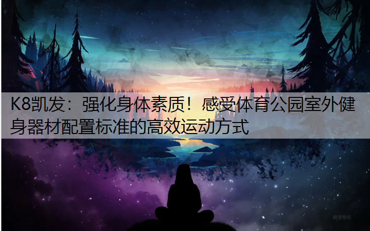 强化身体素质！感受体育公园室外健身器材配置标准的高效运动方式