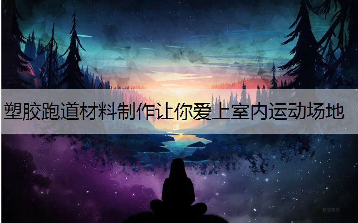 塑胶跑道材料制作让你爱上室内运动场地