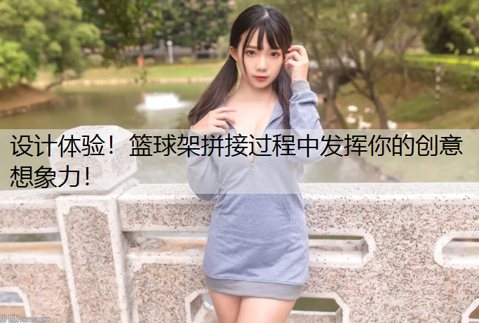 设计体验！篮球架拼接过程中发挥你的创意想象力！