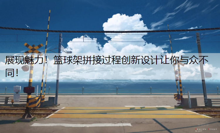 展现魅力！篮球架拼接过程创新设计让你与众不同！